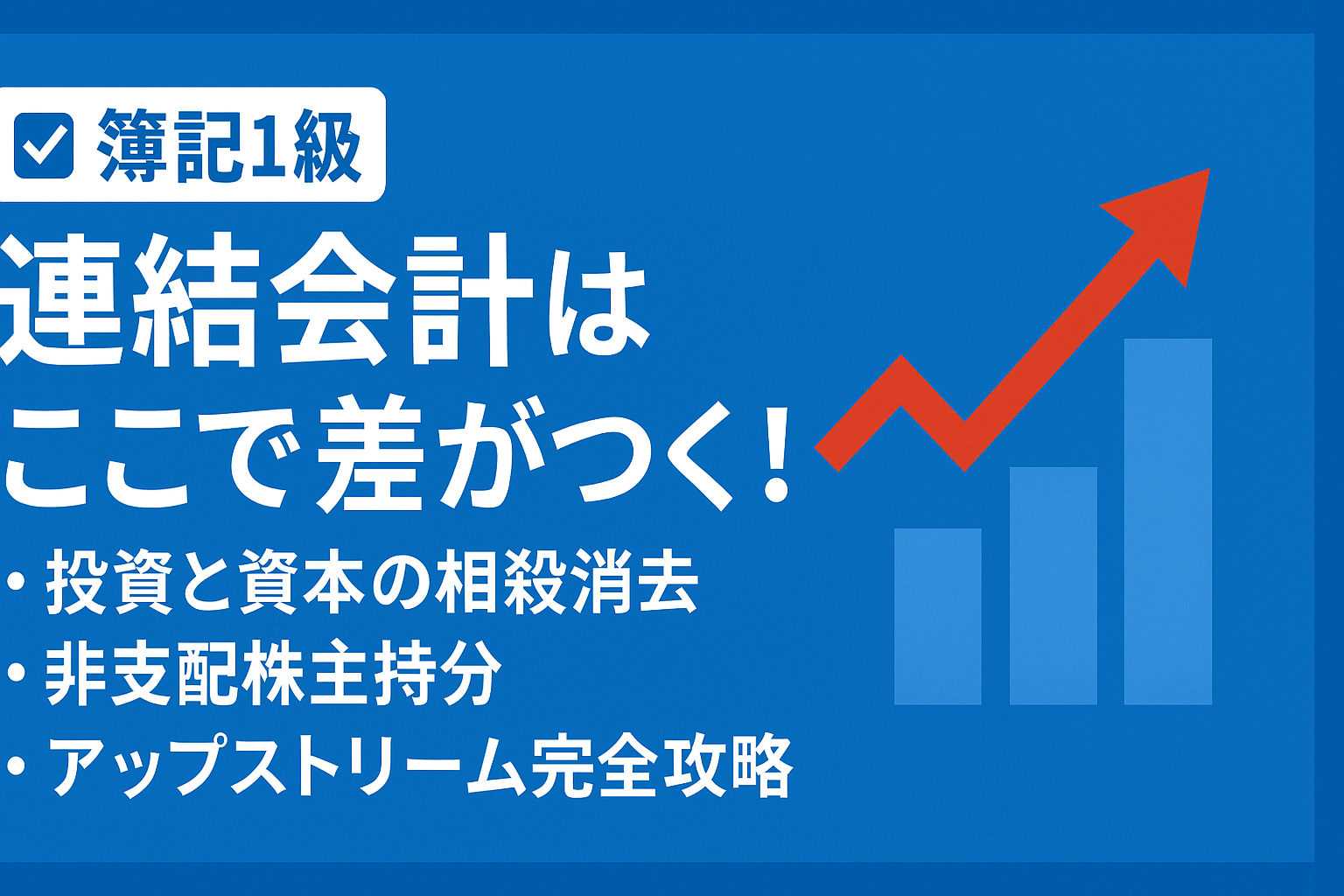 簿記1級｜連結会計で差がつく！投資と資本の相殺、非支配株主持分、アップストリーム完全攻略