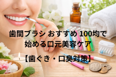 歯間ブラシおすすめ｜100均で始める口元美容ケア【歯ぐき・口臭対策】