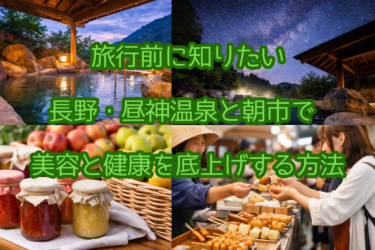 旅行前に知りたい｜長野・昼神温泉と朝市で美容と健康を底上げする方法