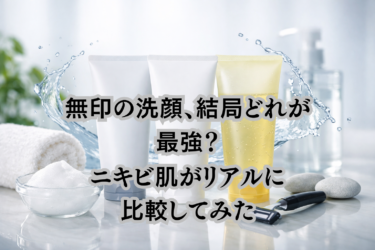 無印の洗顔、結局どれが最強？ニキビ肌がリアルに比較してみた