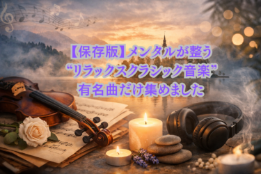 【保存版】メンタルが整う“リラックスクラシック音楽”｜有名曲だけ集めました
