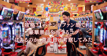 【攻略？】パチンコファン感で豪華景品を当てるコツはあるのか、真面目に考察してみた
