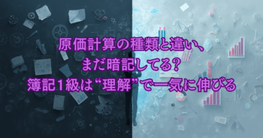 原価計算の種類と違い、まだ暗記してる？簿記1級は“理解”で一気に伸びる