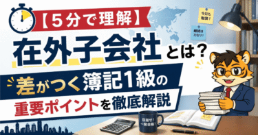 【５分で理解】在外子会社 とは？差がつく簿記1級の重要ポイントを徹底解説