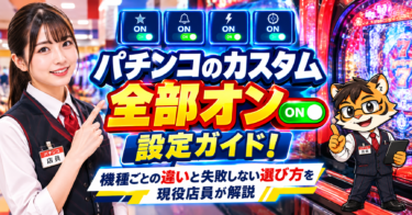 パチンコのカスタム全部オン設定ガイド！機種ごとの違いと失敗しない選び方を現役店員が解説